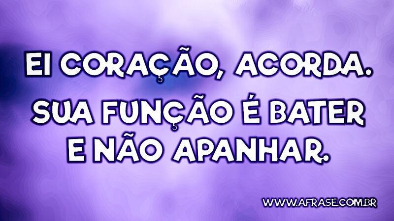 Ei coração, acorda. Sua função é bater e não apanhar. - Frases de Tristeza.