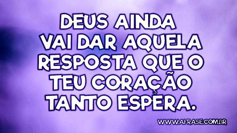 Deus ainda vai dar aquela resposta que o teu coração tanto espera. - Frases Religiosas.