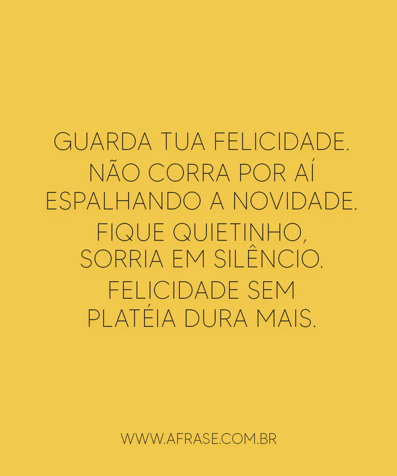 Guarda tua felicidade. Não corra por aí espalhando ... - Frases de Felicidade.