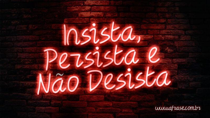Insista, Persista e Não Desista. - Frases de Motivação.