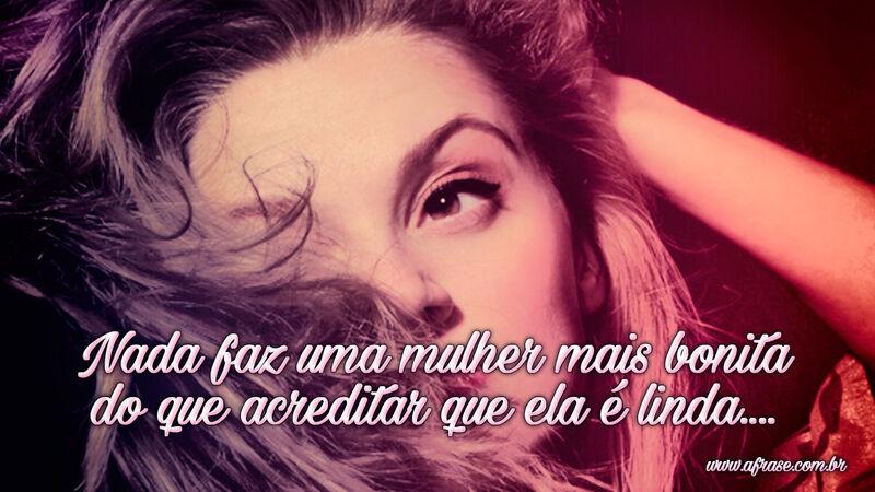 Nada faz uma mulher mais bonita do que acreditar que ela é linda.... - Frases de Beleza.