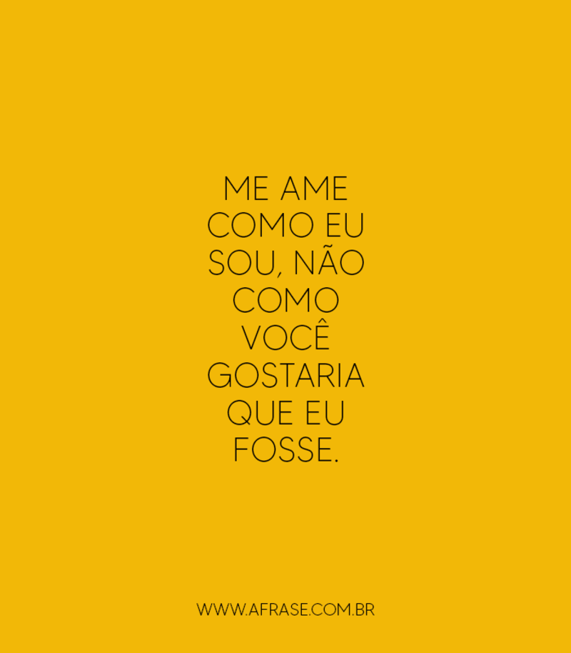 Me ame como eu sou, não como você gostaria que eu fosse. - Frases de Amor.