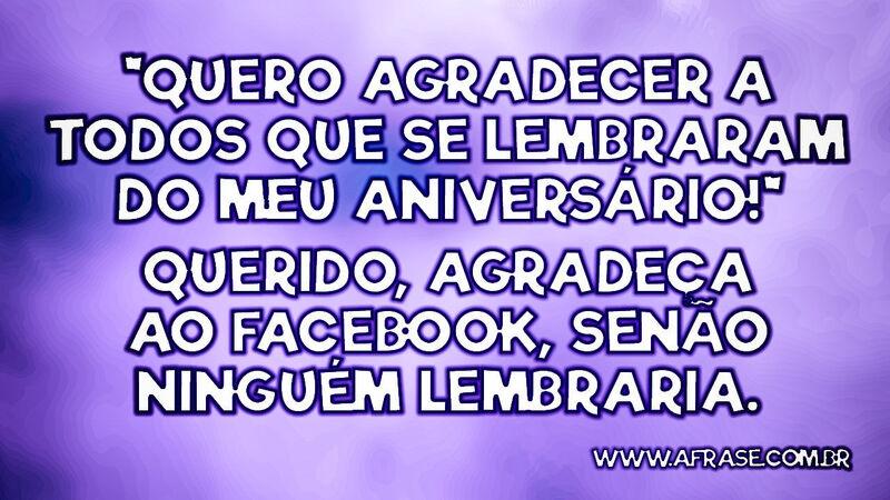 Quero agradecer a todos que se lembraram do meu... - Frases de Humor.