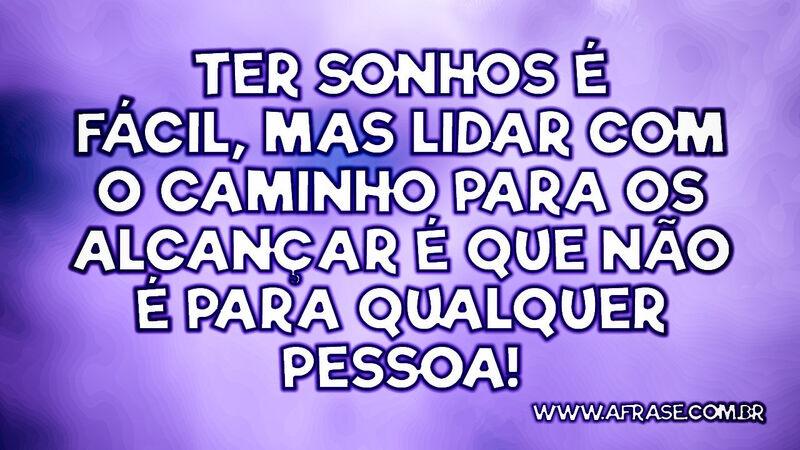 Ter sonhos é fácil, mas lidar com o caminho... - Frases de Sonho.