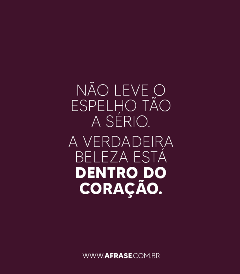 Não leve o espelho tão a sério. A verdadeira beleza está... - Frases de Beleza.