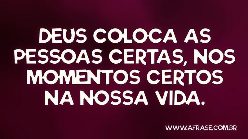 Deus coloca as pessoas certas, nos momentos certos na nossa vida. - Frases Religiosas.