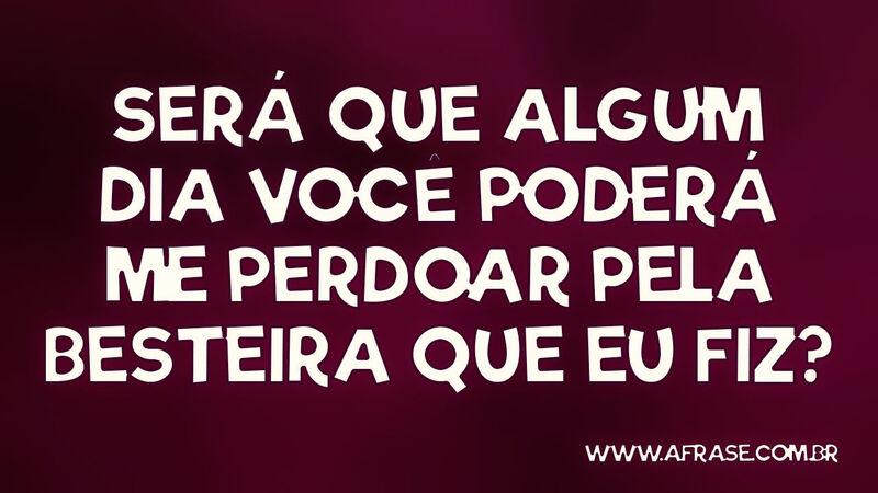 Será que algum dia você poderá me perdoar pela... Frases de Tristeza.
