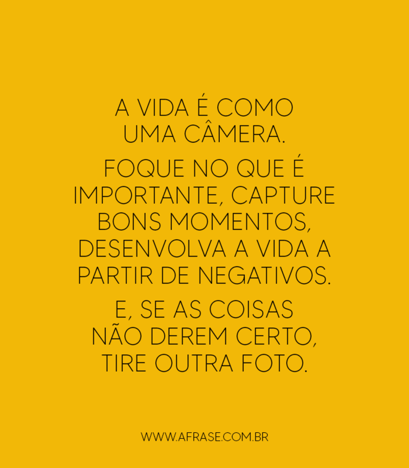 A vida é como uma câmera. Foque no que é importante... - Frases de Vida.