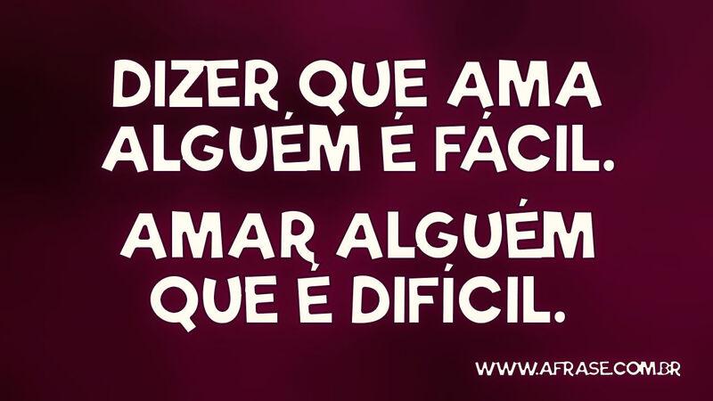 Dizer que ama alguém é fácil. Amar alguém que é difícil. - Frases de Amor.