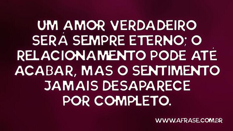 Um amor verdadeiro será sempre eterno; o  ... - Frases de Amor.