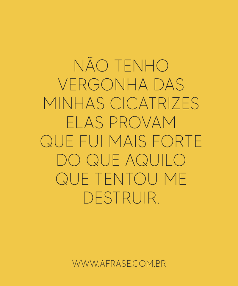 Não tenho vergonha das minhas cicatrizes elas ... - Frases de Vida.