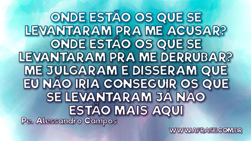 Onde estão os que se levantaram pra me acusar? Onde estão ... - Frases Religiosas.