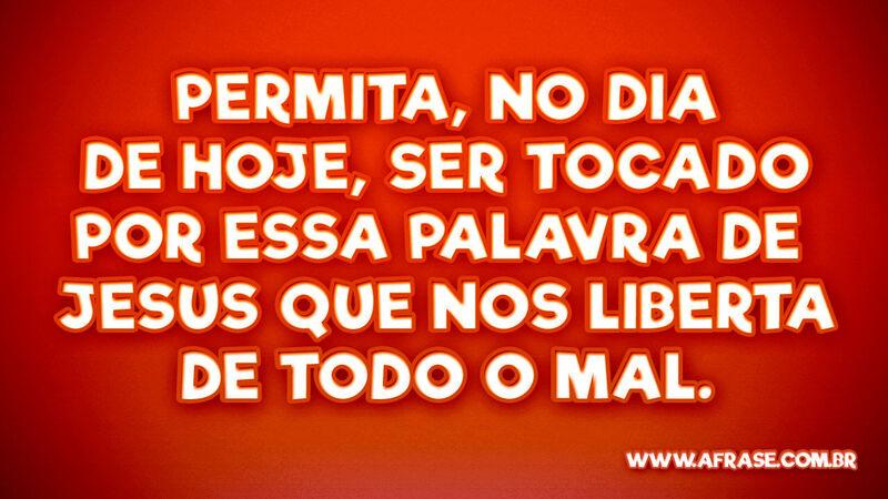 Permita, no dia de hoje, ser tocado por... - Frases Religiosas.
