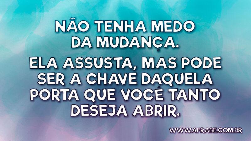Não tenha medo da mudança. Ela assusta, mas... - Frases de Motivação.
