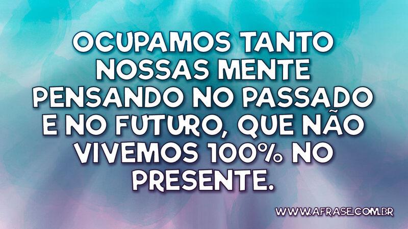 Ocupamos tanto nossas mentes pensando no passado... - Frases de Vida.