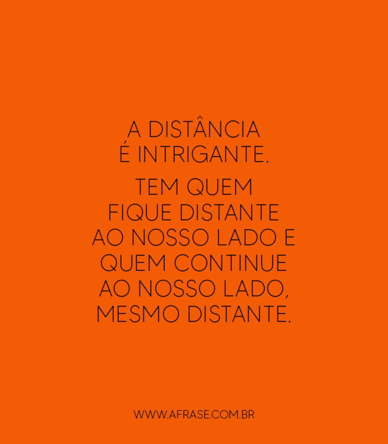 A distância é intrigante. Tem quem fique distante ao nosso... - Frases de Saudade.