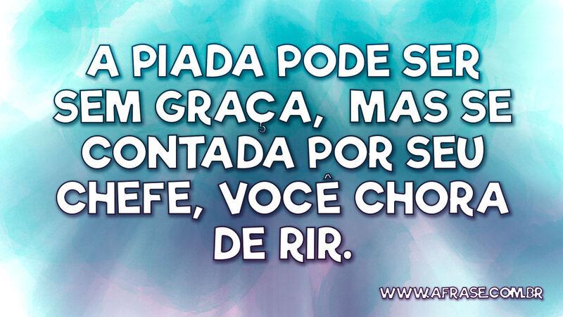 A piada pode ser sem graça, mas se contada por seu... - Frases de Humor.