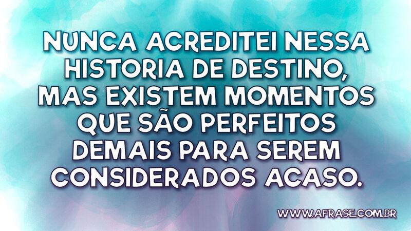 Nunca acreditei nessa historia de destino, mas existem ... - Frases de Tempo.
