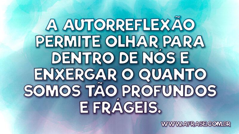 A autorreflexão permite olhar para dentro de nós... - Frases de Reflexão.
