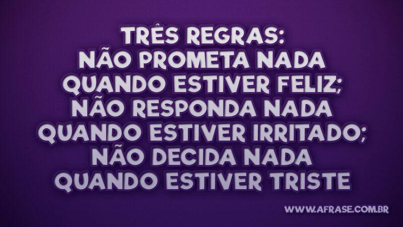 Três regras: não prometa nada quando estiver feliz... - Frases de Vida.