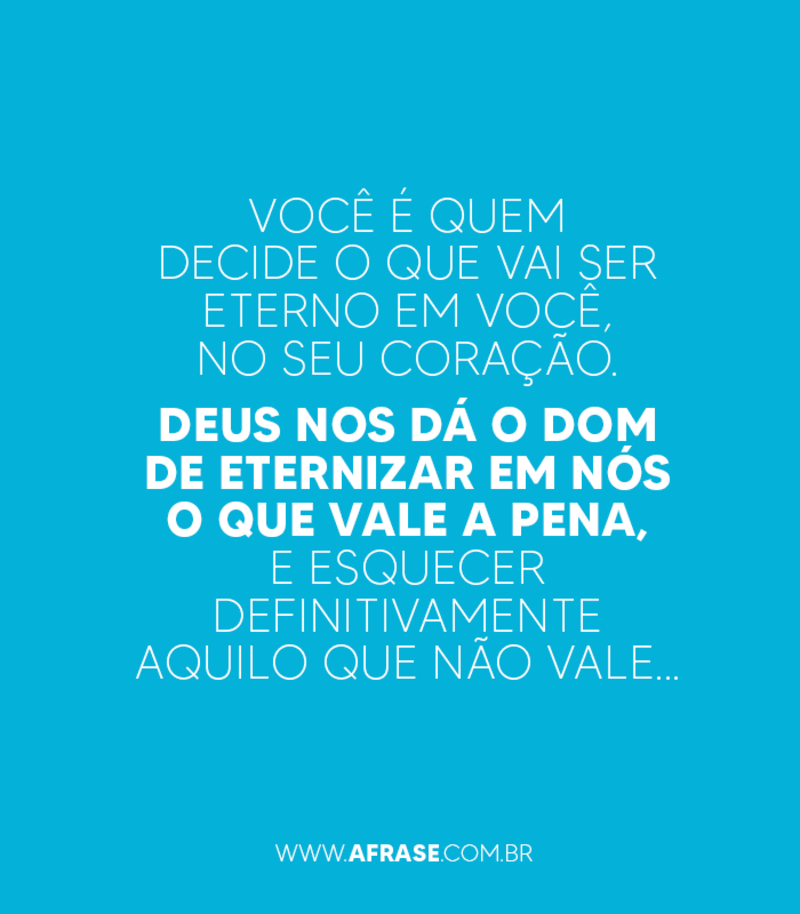 Você é quem decide o que vai ser eterno em você.. - Frases Religiosas.