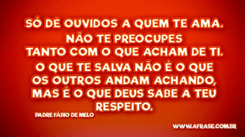 Só dê ouvidos a quem te ama. Não te preocupes tanto com... - Frases Religiosas.