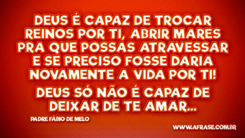 Deus é capaz de trocar reinos por ti, abrir mares... - Frases Religiosas.