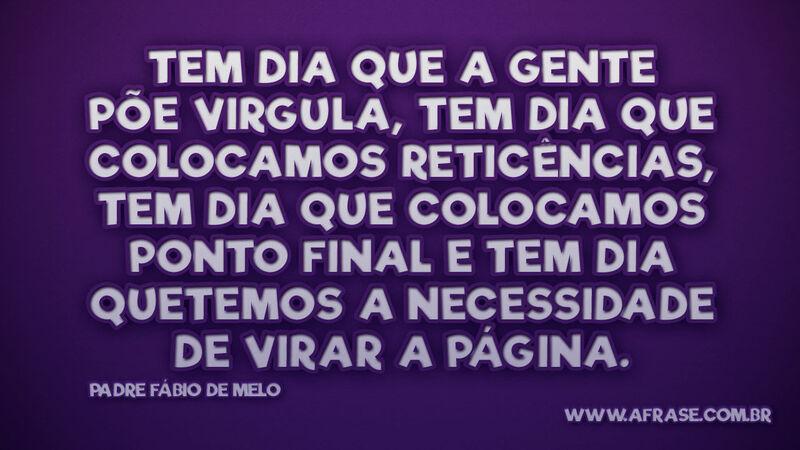 Tem dia que a gente põe virgula, tem dia que colocamos... - Frases de Reflexão.