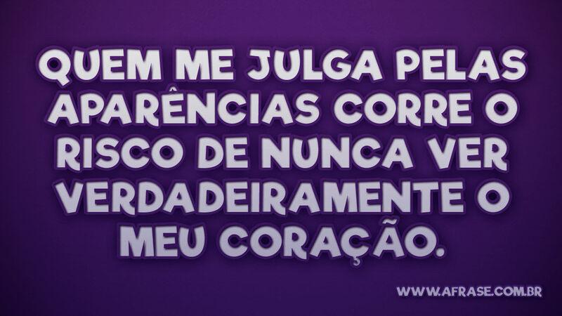 Quem me julga pelas aparências corre o risco... - Frases de Caráter.