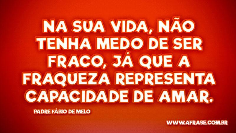 Na sua vida, não tenha medo de ser fraco, já que a fraqueza... - Frases de Reflexão.