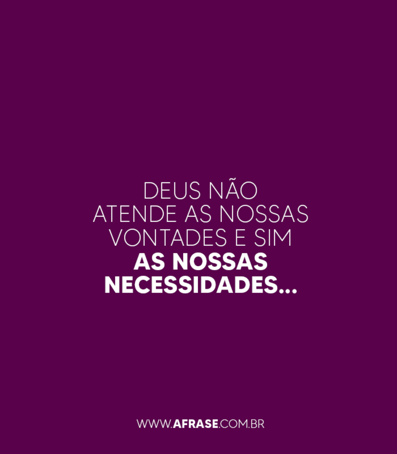 Deus não atende as nossas vontades... - Frases Religiosas.
