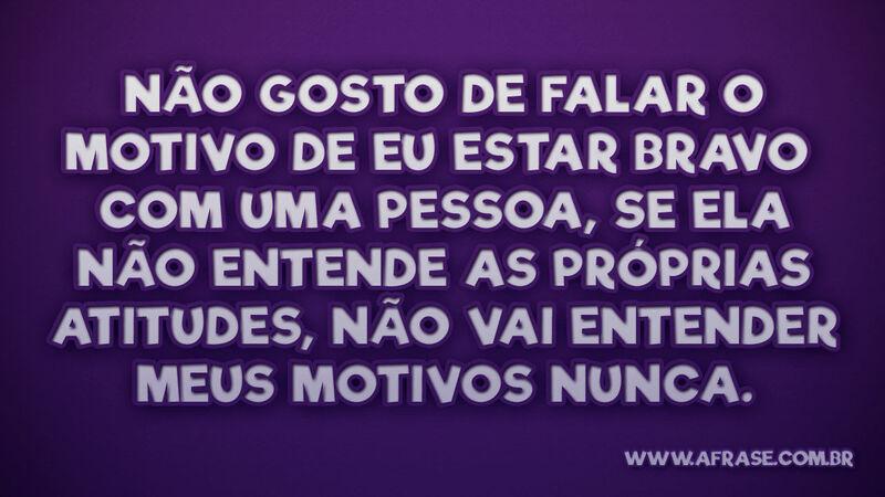 Não gosto de falar o motivo de eu estar bravo com uma... - Frases de Reflexão.