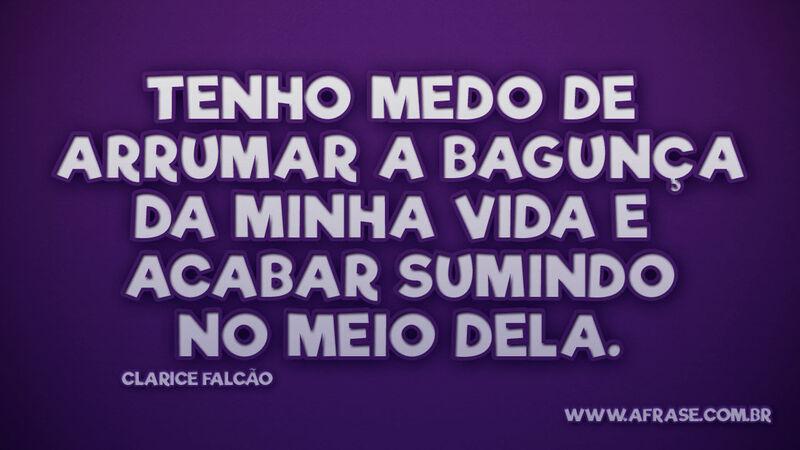 Tenho medo de arrumar a bagunça da minha vida e acabar... - Frases de Vida.