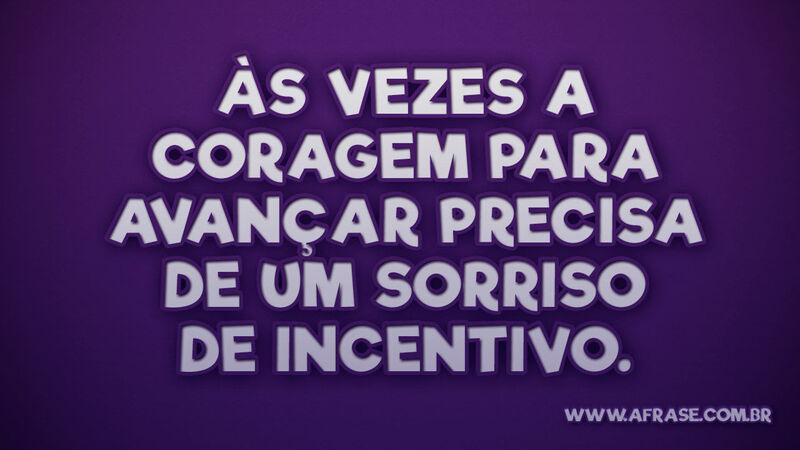 Às vezes a coragem para avançar precisa de um. - Frases de Motivação.