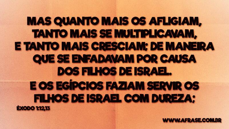 Mas quanto mais os afligiam, tanto mais se multiplicavam... - Frases Religiosas.