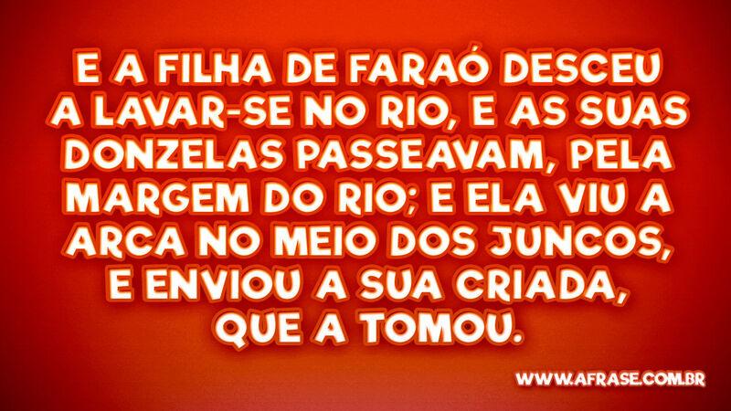 E a filha de Faraó desceu a lavar-se no rio, e as suas... - Frases Religiosas.