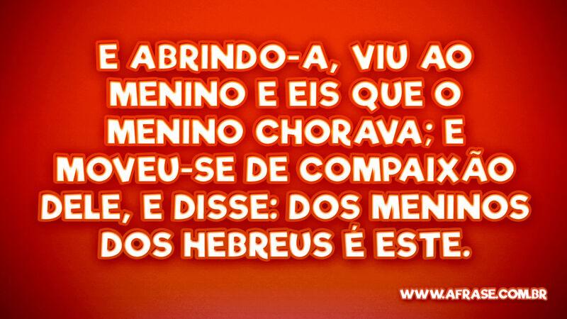 E abrindo-a, viu ao menino e eis que o menino chorava... - Frases Religiosas.