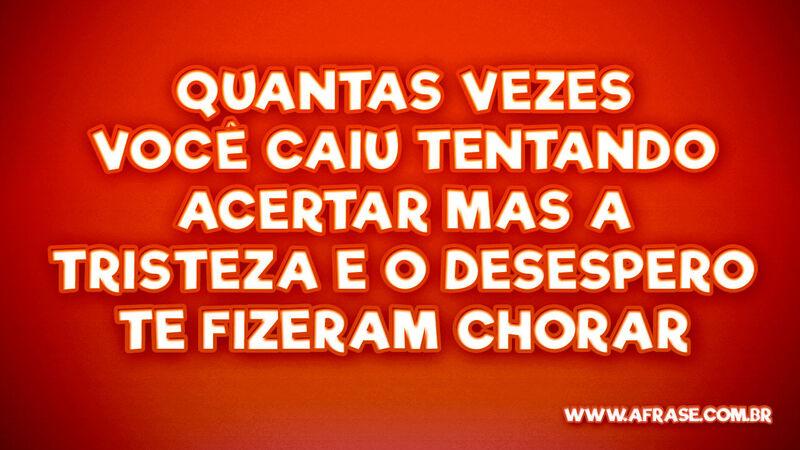 Quantas vezes você caiu Tentando acertar Mas a tristeza... - Frases de Tristeza.