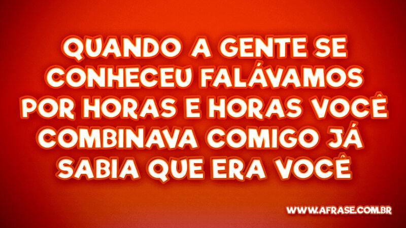 Quando a gente se conheceu Falávamos por horas... - Frases de Amor.