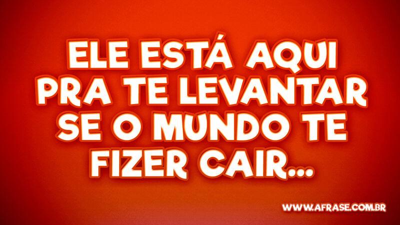 Ele está aqui pra te levantar Se o mundo te fizer cair... - Frases Religiosas.
