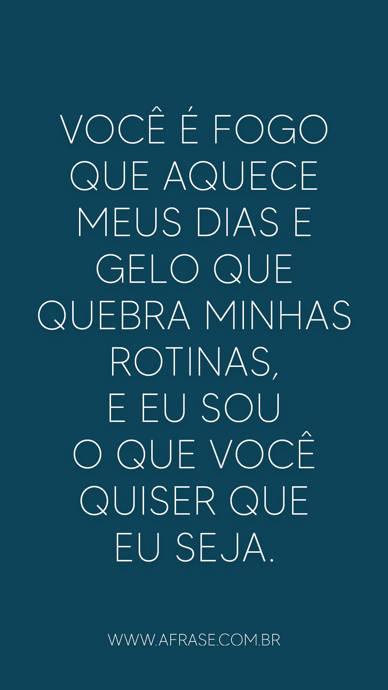 Você é fogo que aquece meus dias e gelo que quebra... - Frases de Amor.