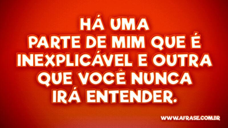 Há uma parte de mim que é inexplicável e outra que... - Frases de Reflexão.