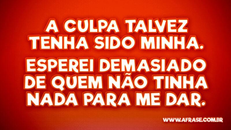 A culpa talvez tenha sido minha. Esperei demasiado... - Frases de Vida.