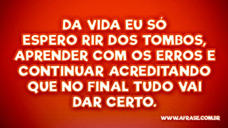 Da vida eu só espero rir dos tombos, aprender com... - Frases de Vida.