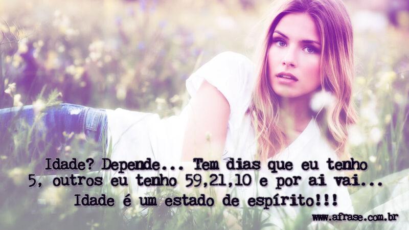 Idade? Depende... Tem dias que eu tenho 5, outros... - Frases de Vida.