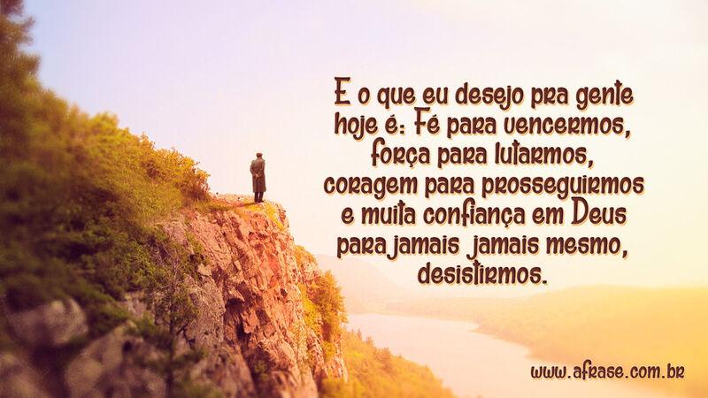 E o que eu desejo pra gente hoje é: Fé para vencermos... - Frases Religiosas.
