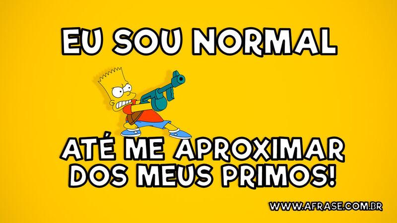 Eu sou normal até me aproximar dos meus primos! - Hoje é dia - Frases de Primos