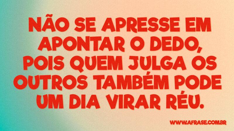 Não se apresse em apontar o dedo, pois quem julga... - Frases de Reflexão.