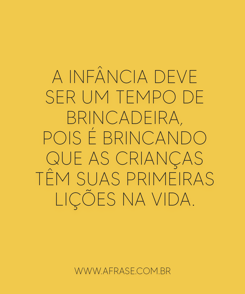 A infância deve ser um tempo de brincadeira, pois é... - Frases de Vida.