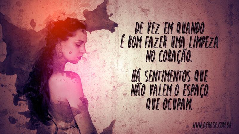 De vez em quando é bom fazer uma limpeza no coração... - Frases de Tristeza.